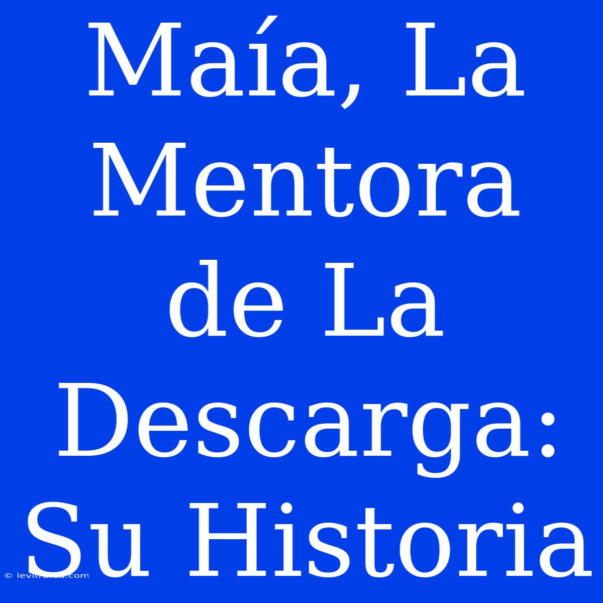 Maía, La Mentora De La Descarga: Su Historia