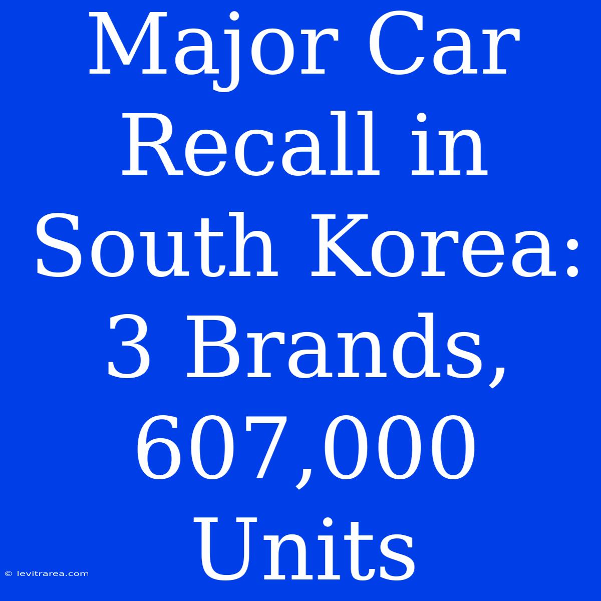 Major Car Recall In South Korea: 3 Brands, 607,000 Units