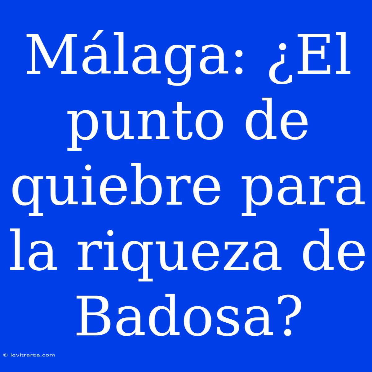 Málaga: ¿El Punto De Quiebre Para La Riqueza De Badosa?