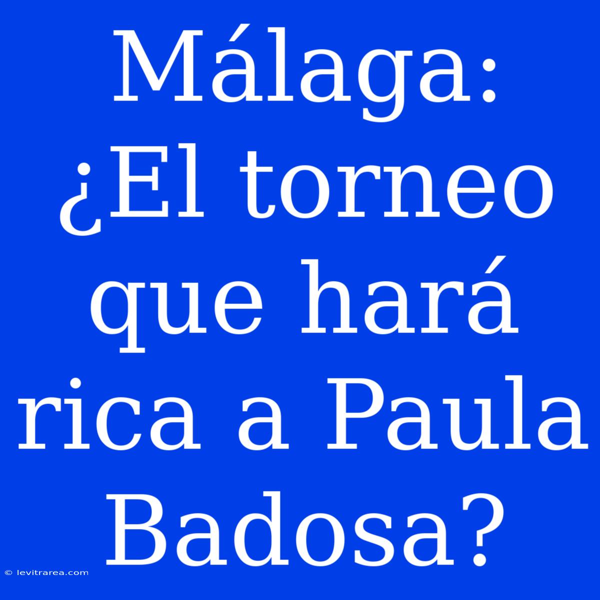 Málaga: ¿El Torneo Que Hará Rica A Paula Badosa?