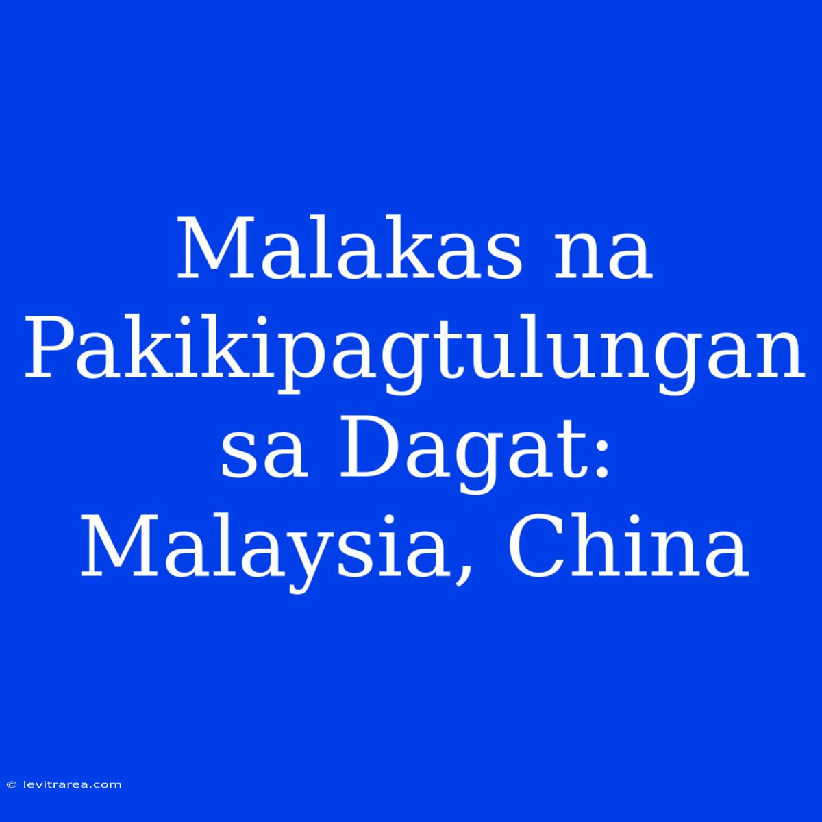 Malakas Na Pakikipagtulungan Sa Dagat: Malaysia, China