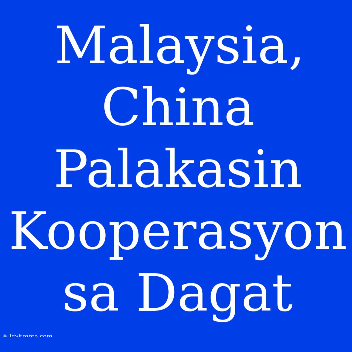 Malaysia, China Palakasin Kooperasyon Sa Dagat