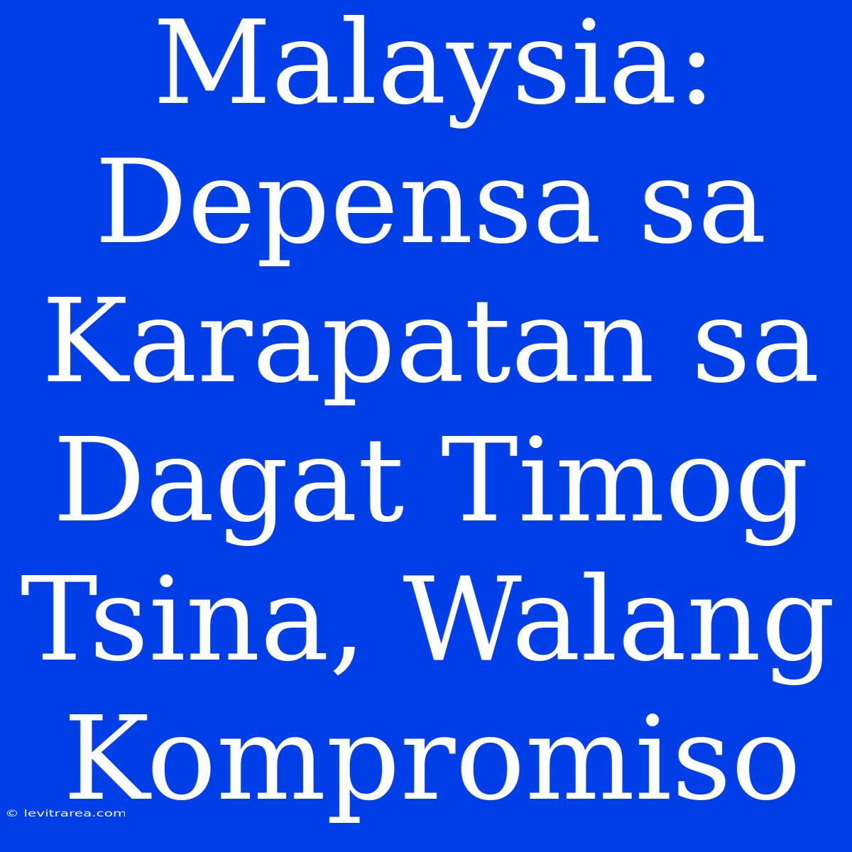 Malaysia: Depensa Sa Karapatan Sa Dagat Timog Tsina, Walang Kompromiso