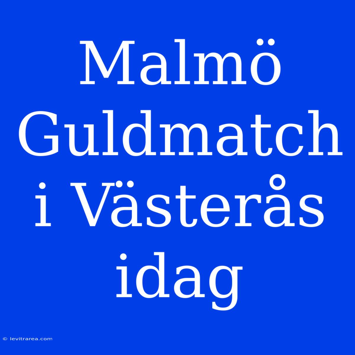 Malmö Guldmatch I Västerås Idag