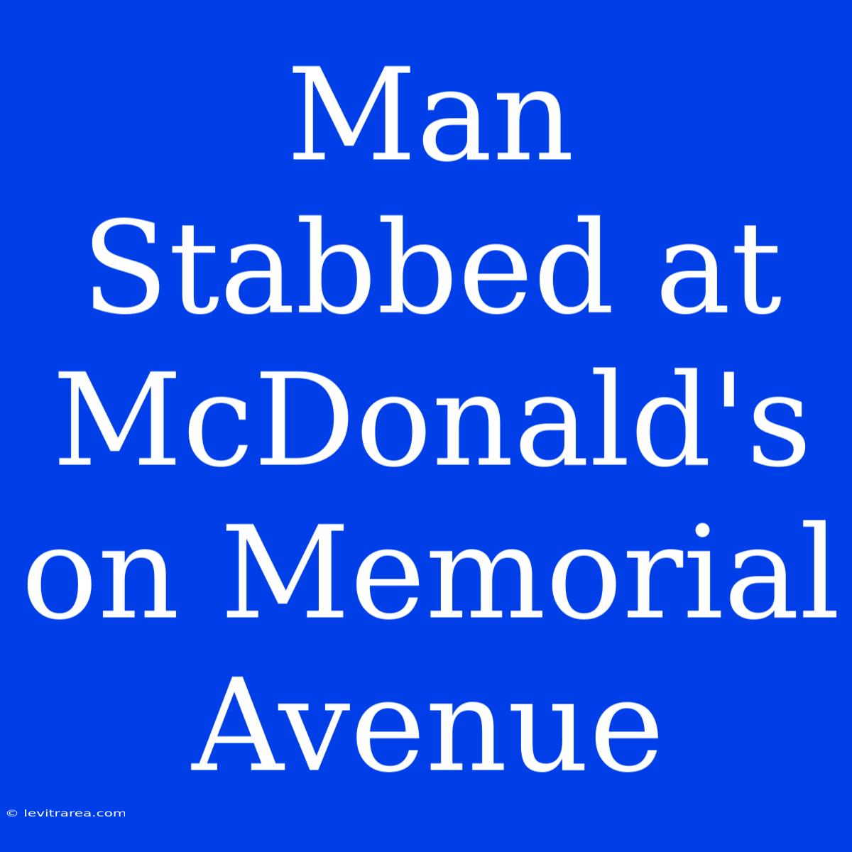 Man Stabbed At McDonald's On Memorial Avenue