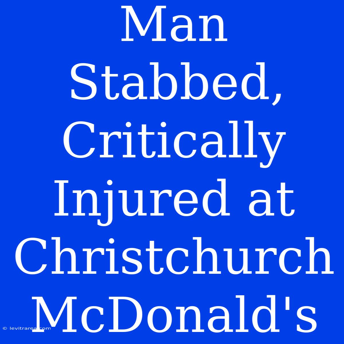 Man Stabbed, Critically Injured At Christchurch McDonald's