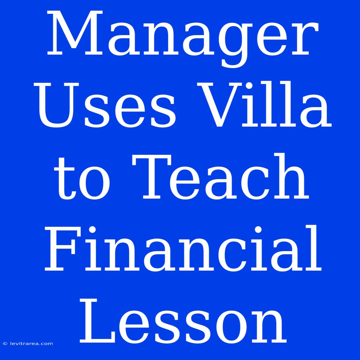 Manager Uses Villa To Teach Financial Lesson