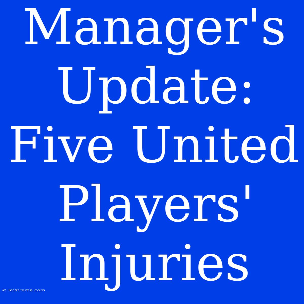 Manager's Update: Five United Players' Injuries 