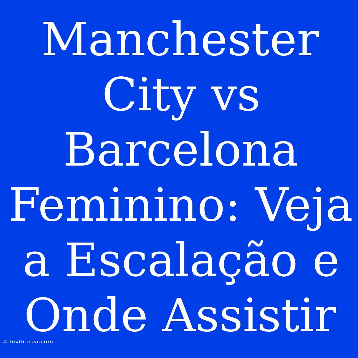 Manchester City Vs Barcelona Feminino: Veja A Escalação E Onde Assistir