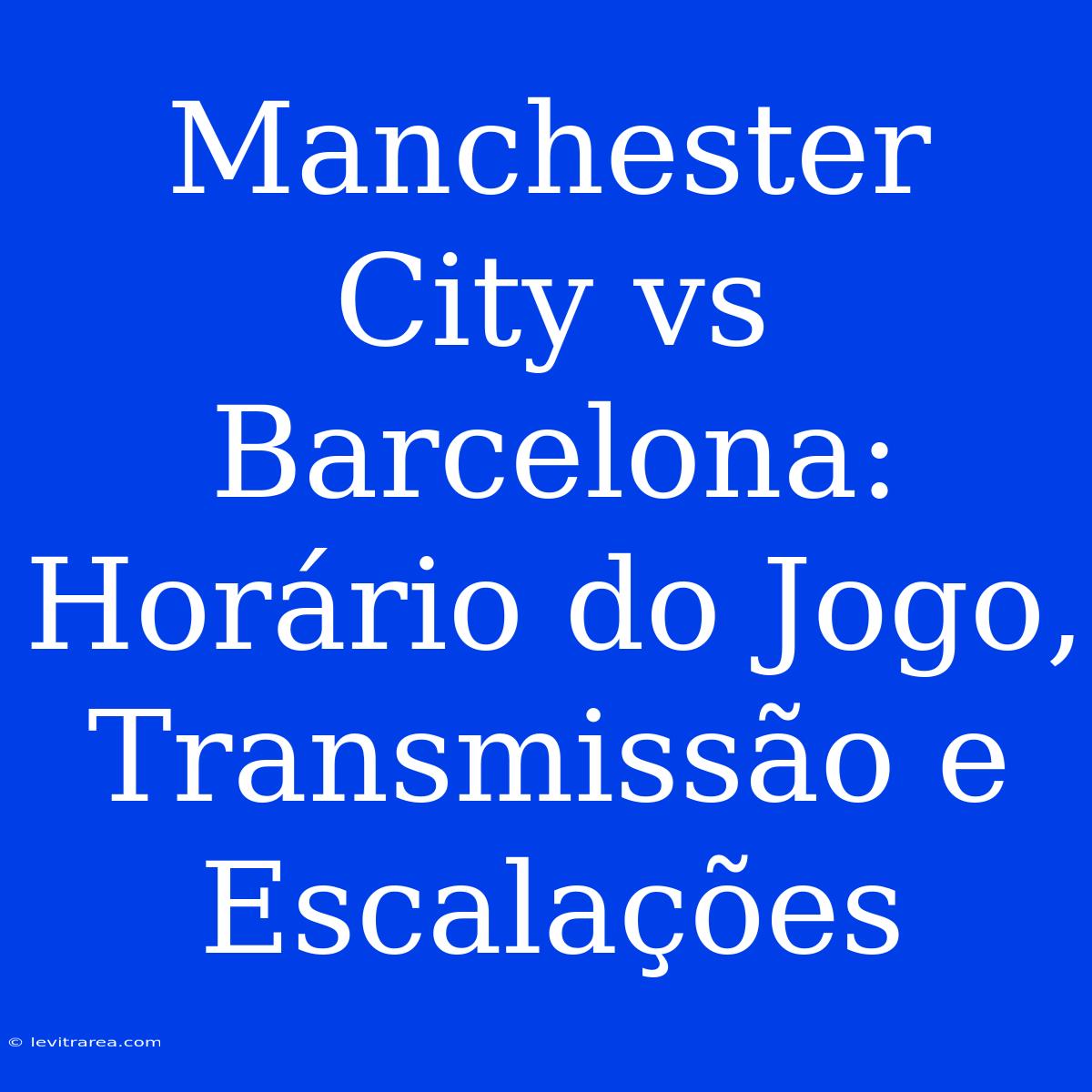 Manchester City Vs Barcelona: Horário Do Jogo, Transmissão E Escalações