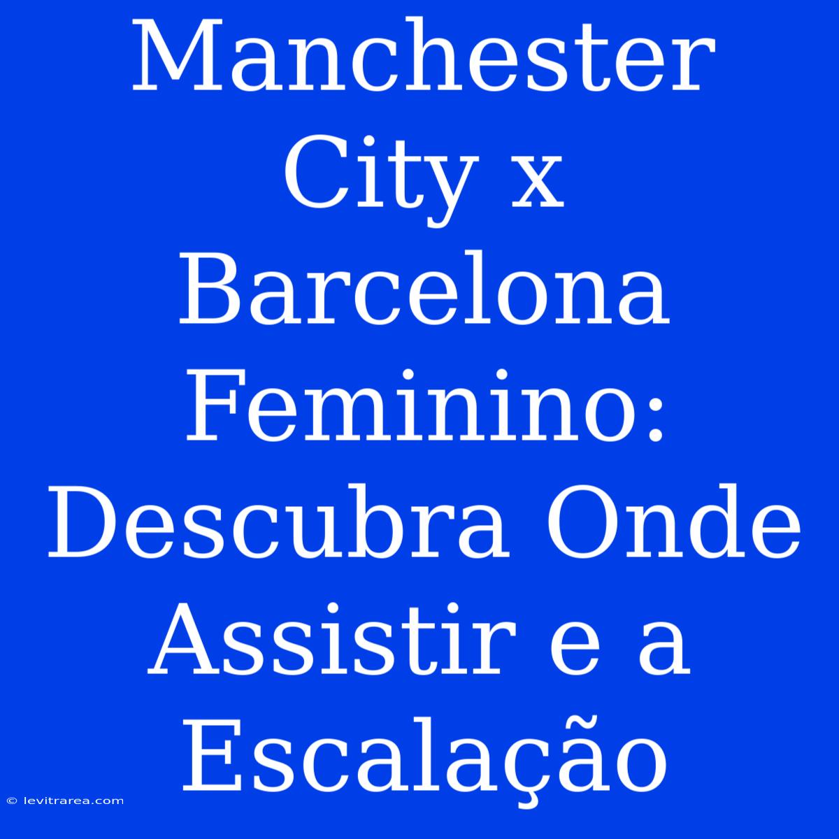 Manchester City X Barcelona Feminino: Descubra Onde Assistir E A Escalação