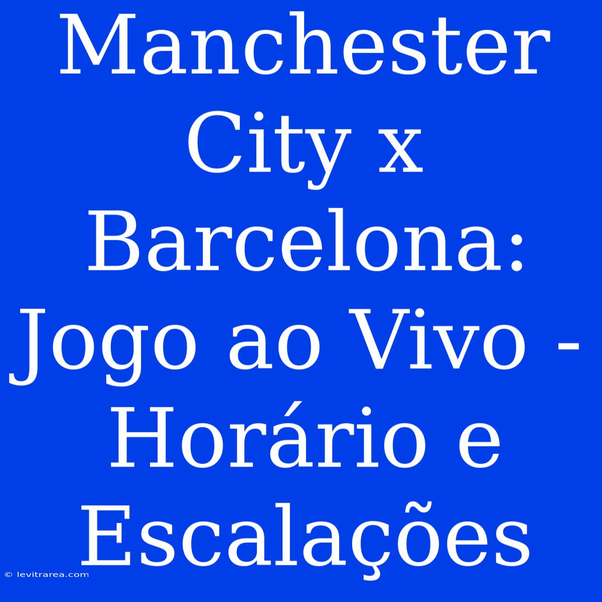 Manchester City X Barcelona: Jogo Ao Vivo - Horário E Escalações