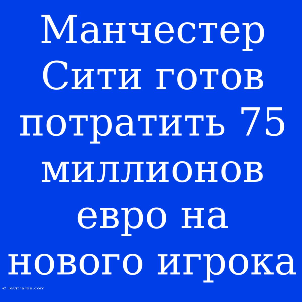 Манчестер Сити Готов Потратить 75 Миллионов Евро На Нового Игрока