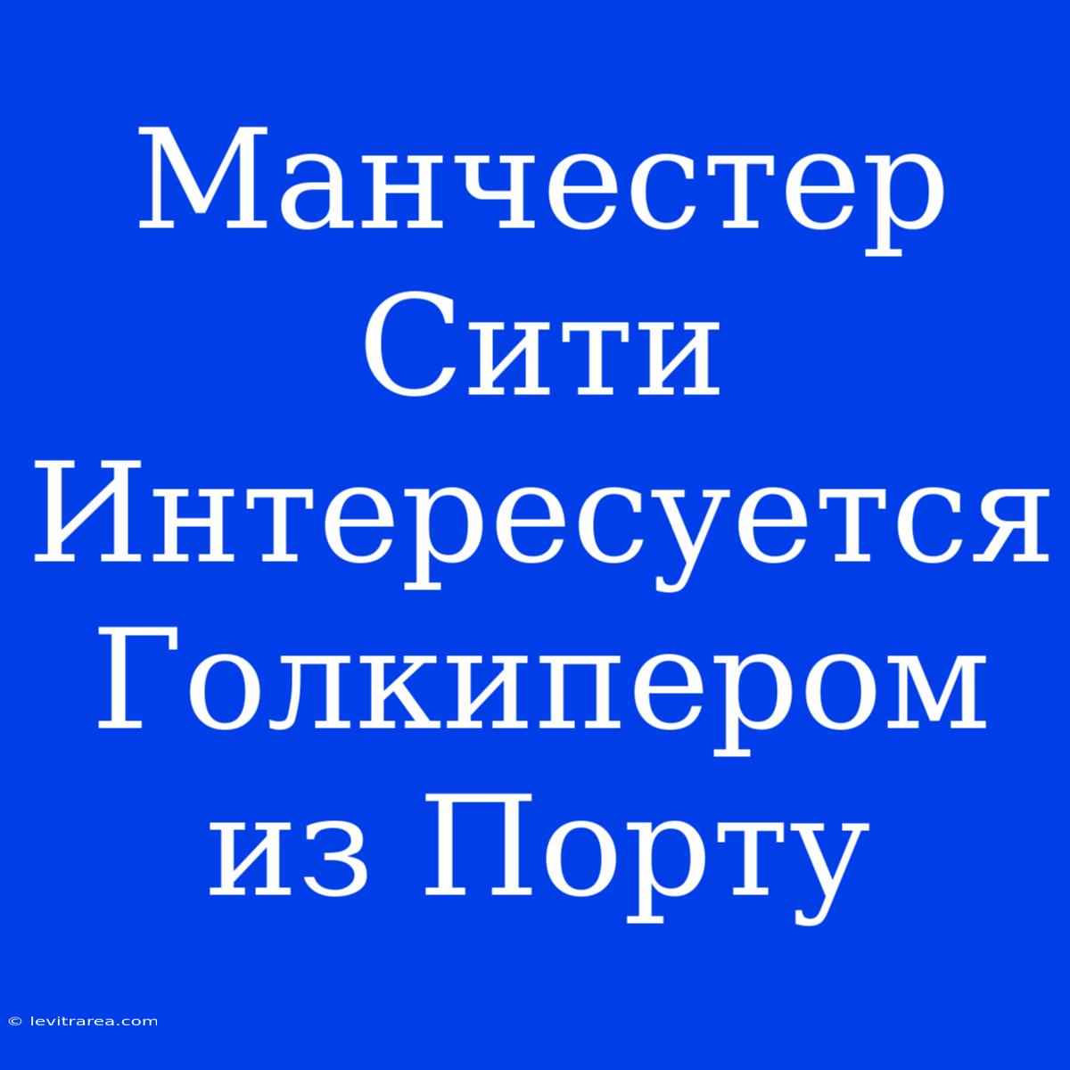 Манчестер Сити Интересуется Голкипером Из Порту