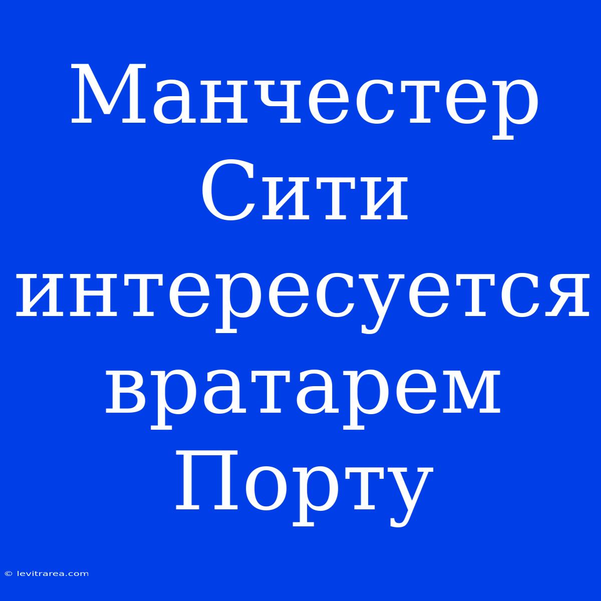 Манчестер Сити Интересуется Вратарем Порту