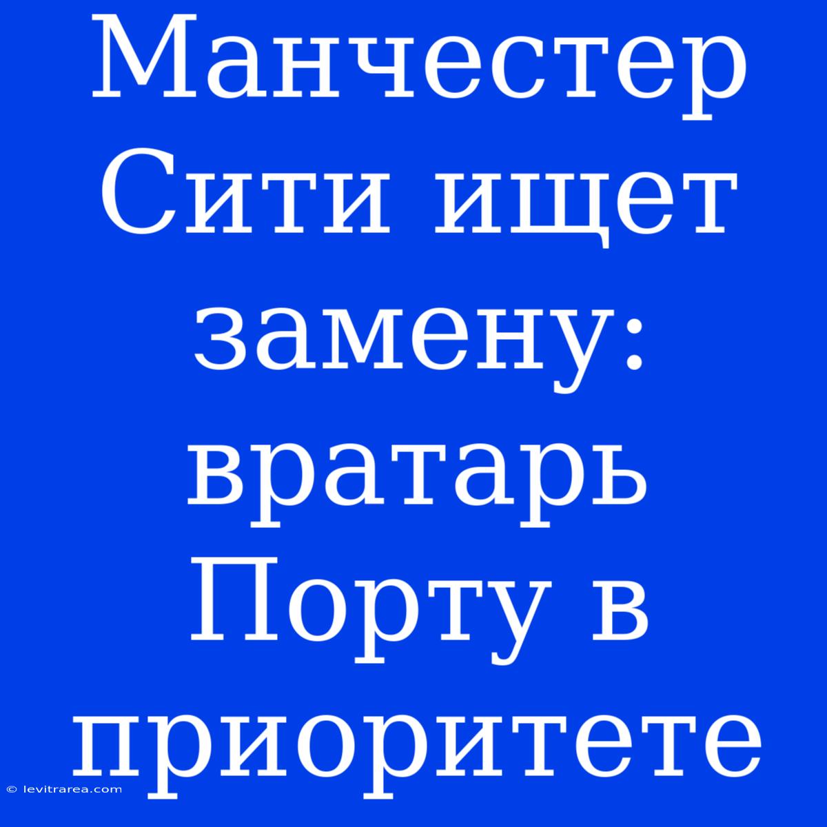 Манчестер Сити Ищет Замену: Вратарь Порту В Приоритете