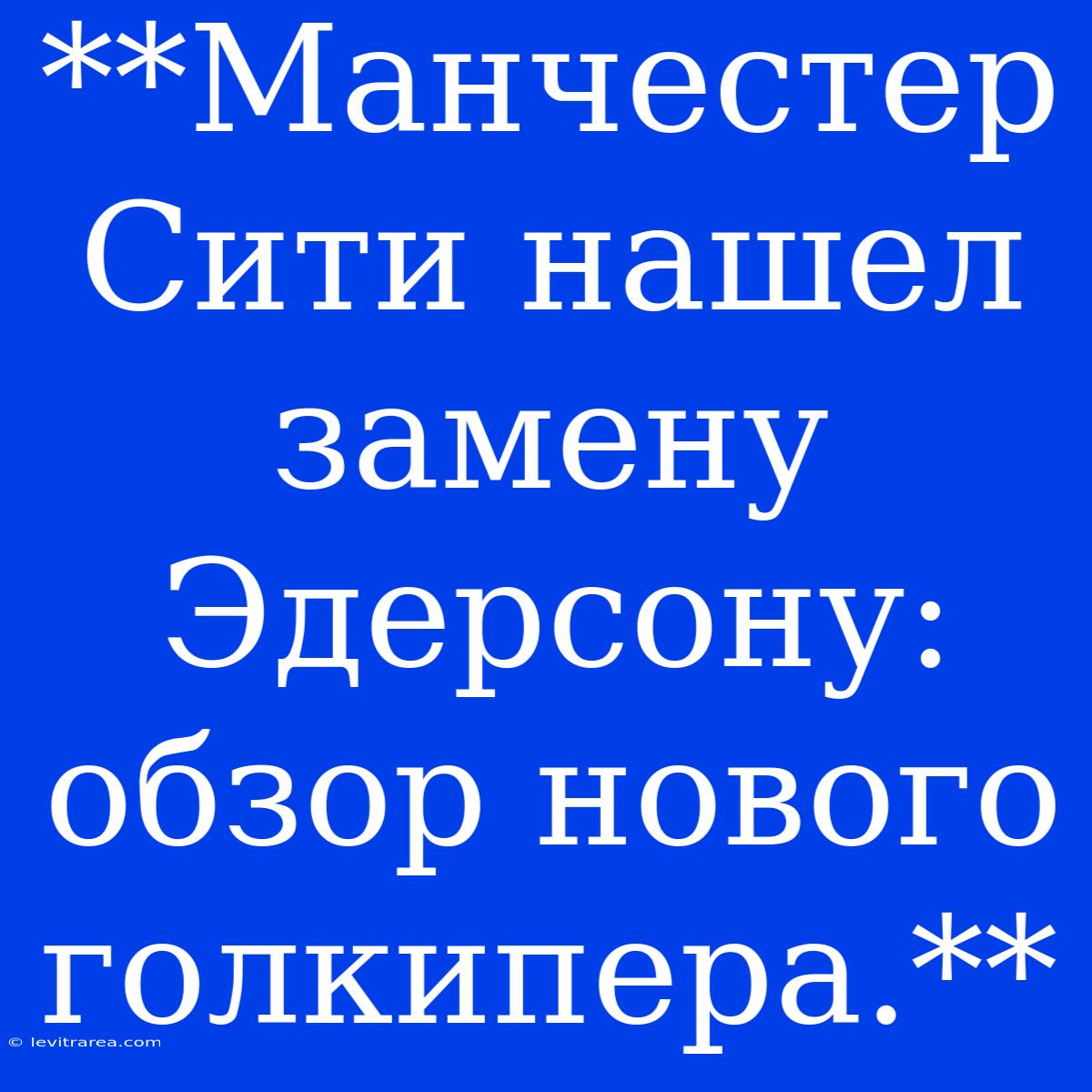 **Манчестер Сити Нашел Замену Эдерсону: Обзор Нового Голкипера.**