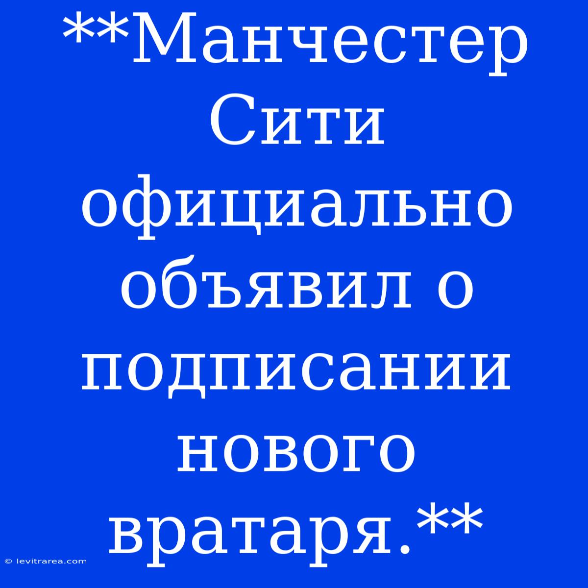 **Манчестер Сити Официально Объявил О Подписании Нового Вратаря.**