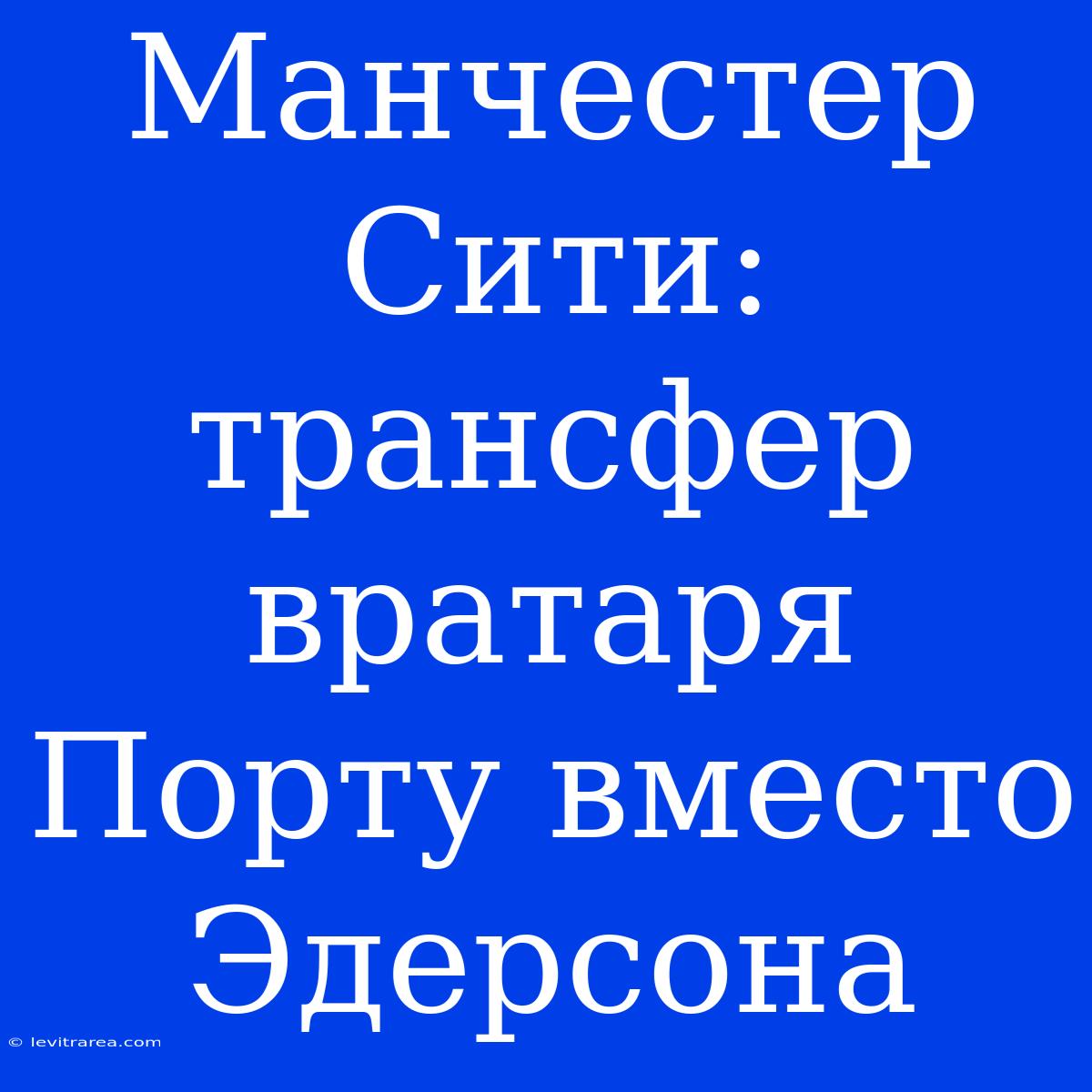 Манчестер Сити: Трансфер Вратаря Порту Вместо Эдерсона