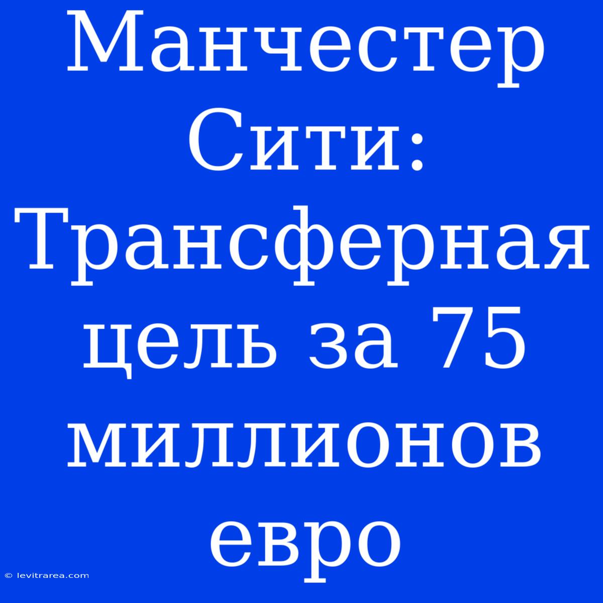 Манчестер Сити: Трансферная Цель За 75 Миллионов Евро