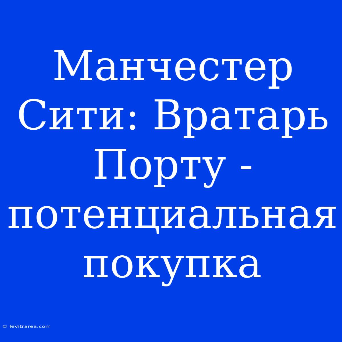 Манчестер Сити: Вратарь Порту - Потенциальная Покупка