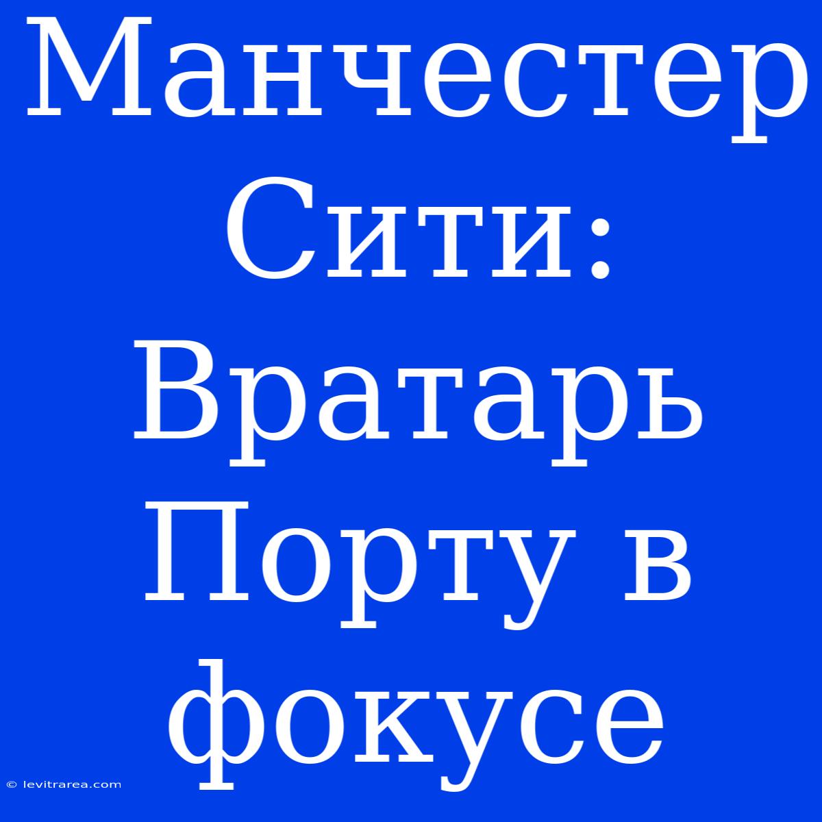 Манчестер Сити: Вратарь Порту В Фокусе