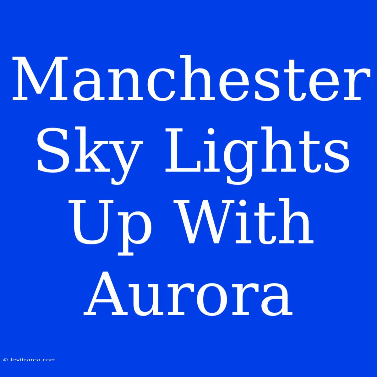 Manchester Sky Lights Up With Aurora