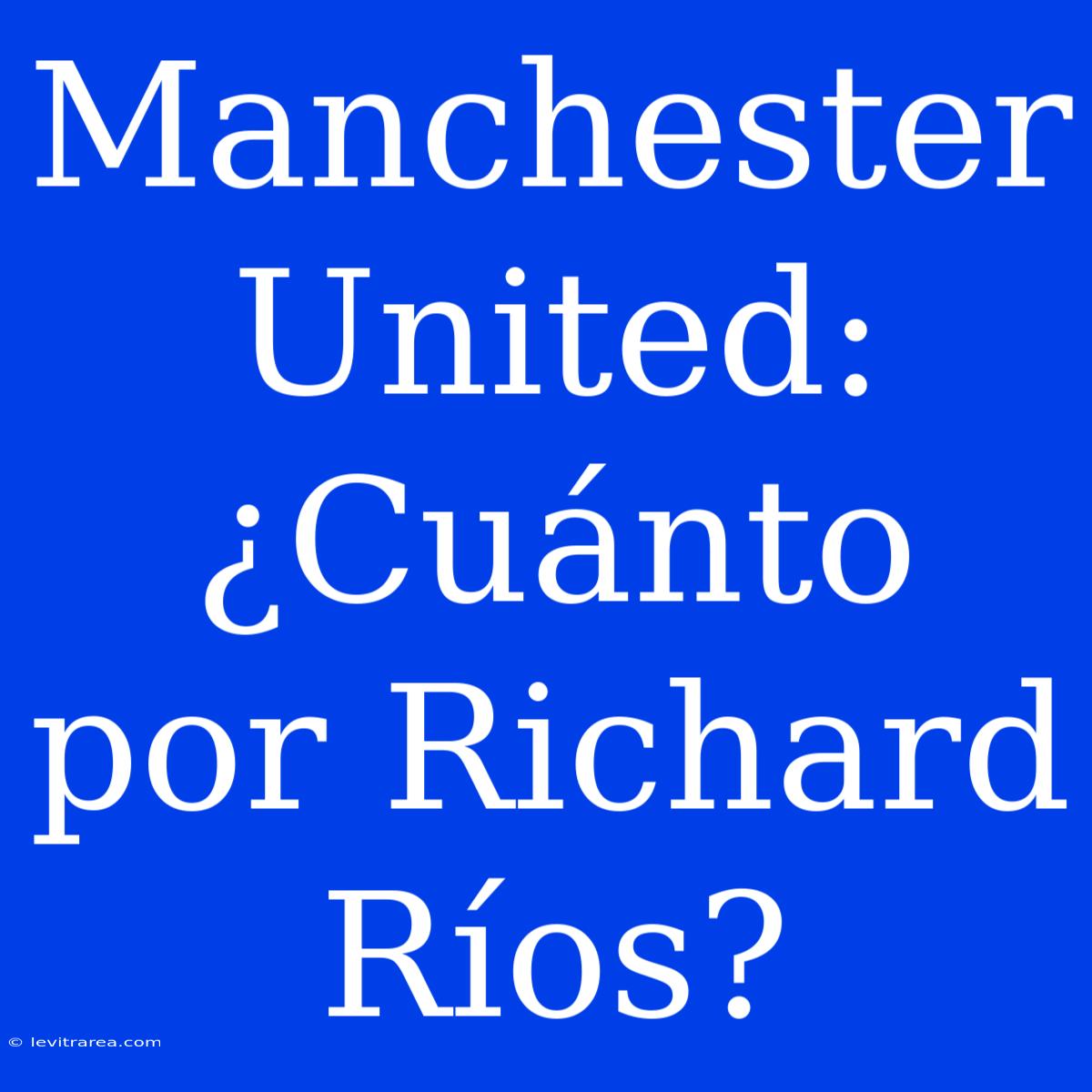 Manchester United: ¿Cuánto Por Richard Ríos?