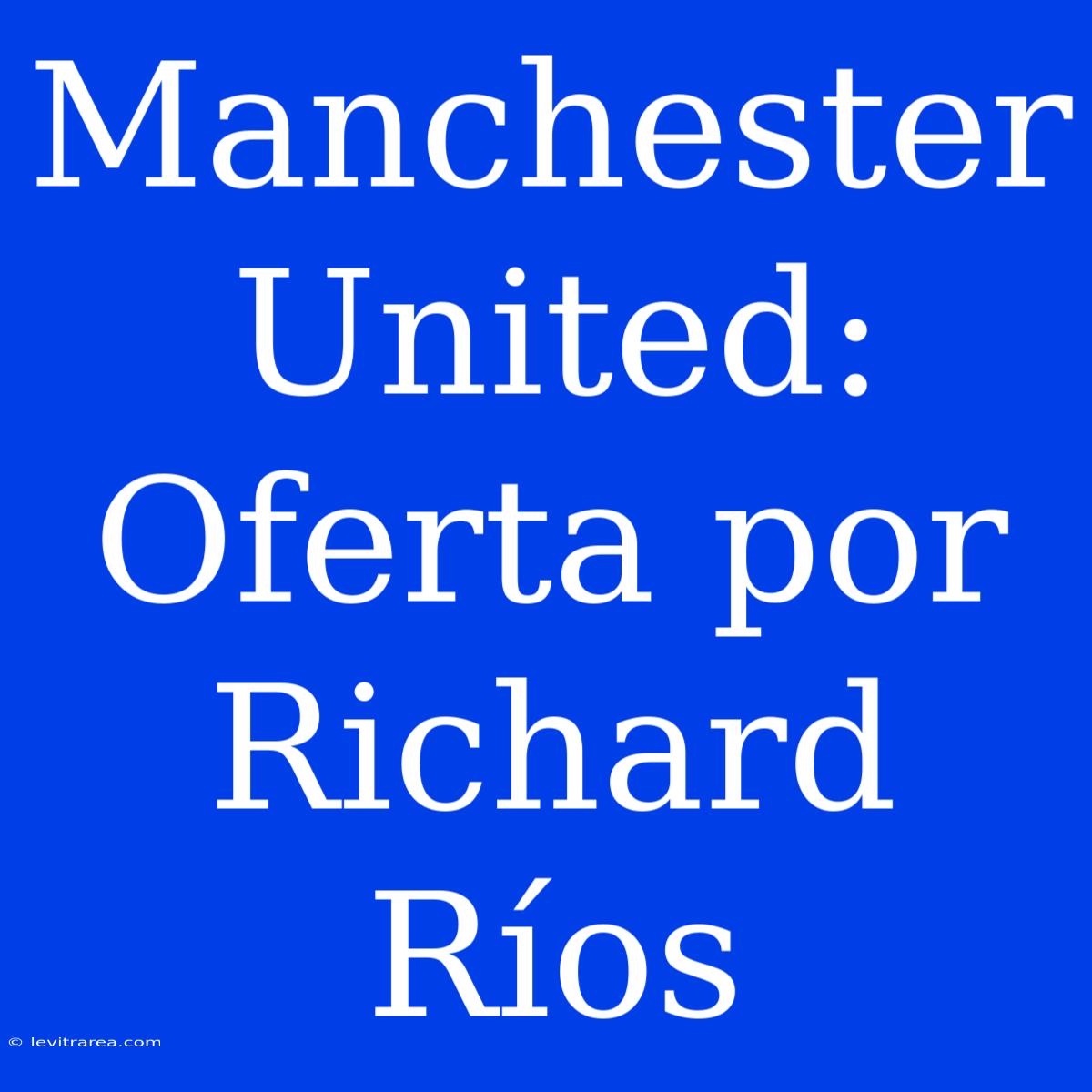 Manchester United: Oferta Por Richard Ríos