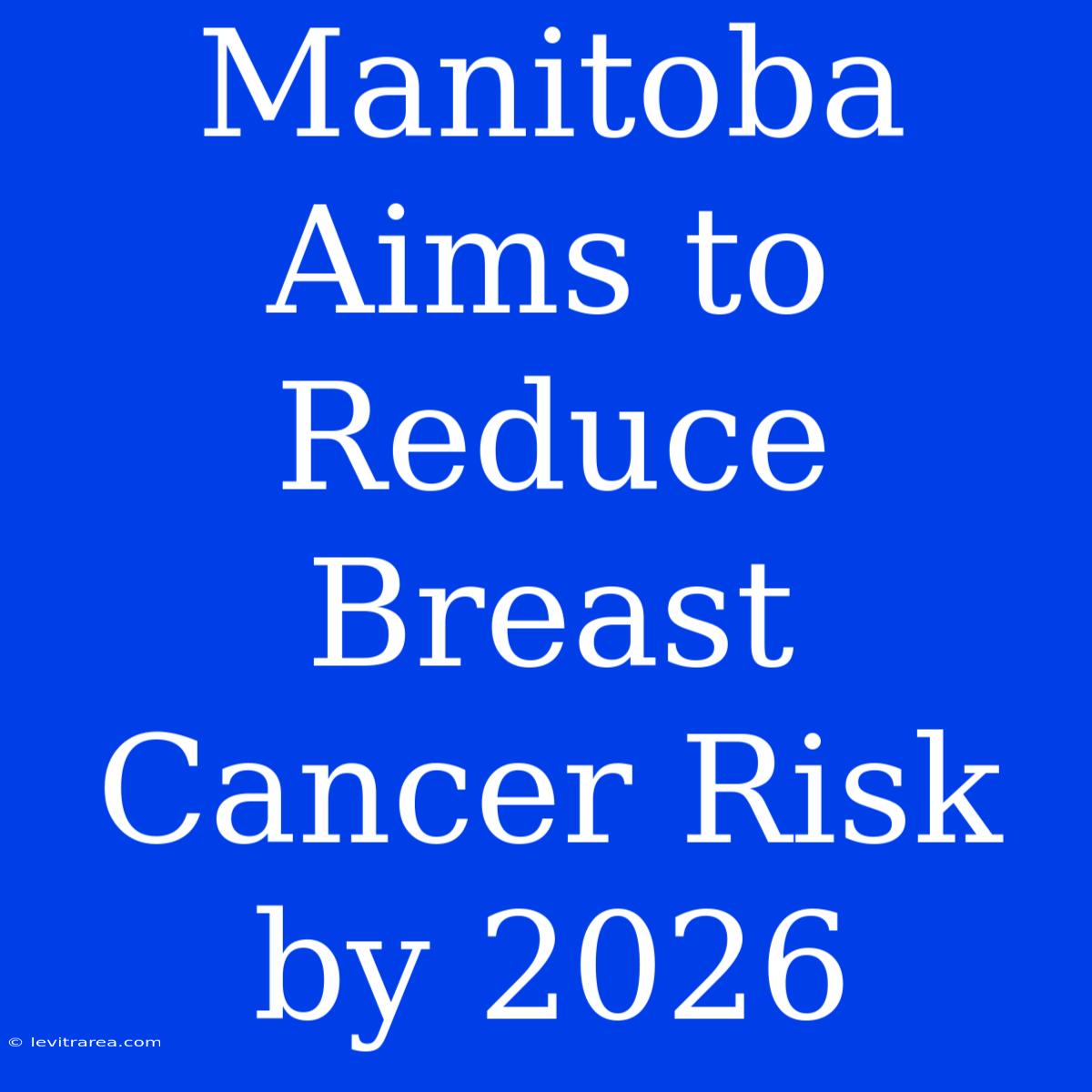 Manitoba Aims To Reduce Breast Cancer Risk By 2026