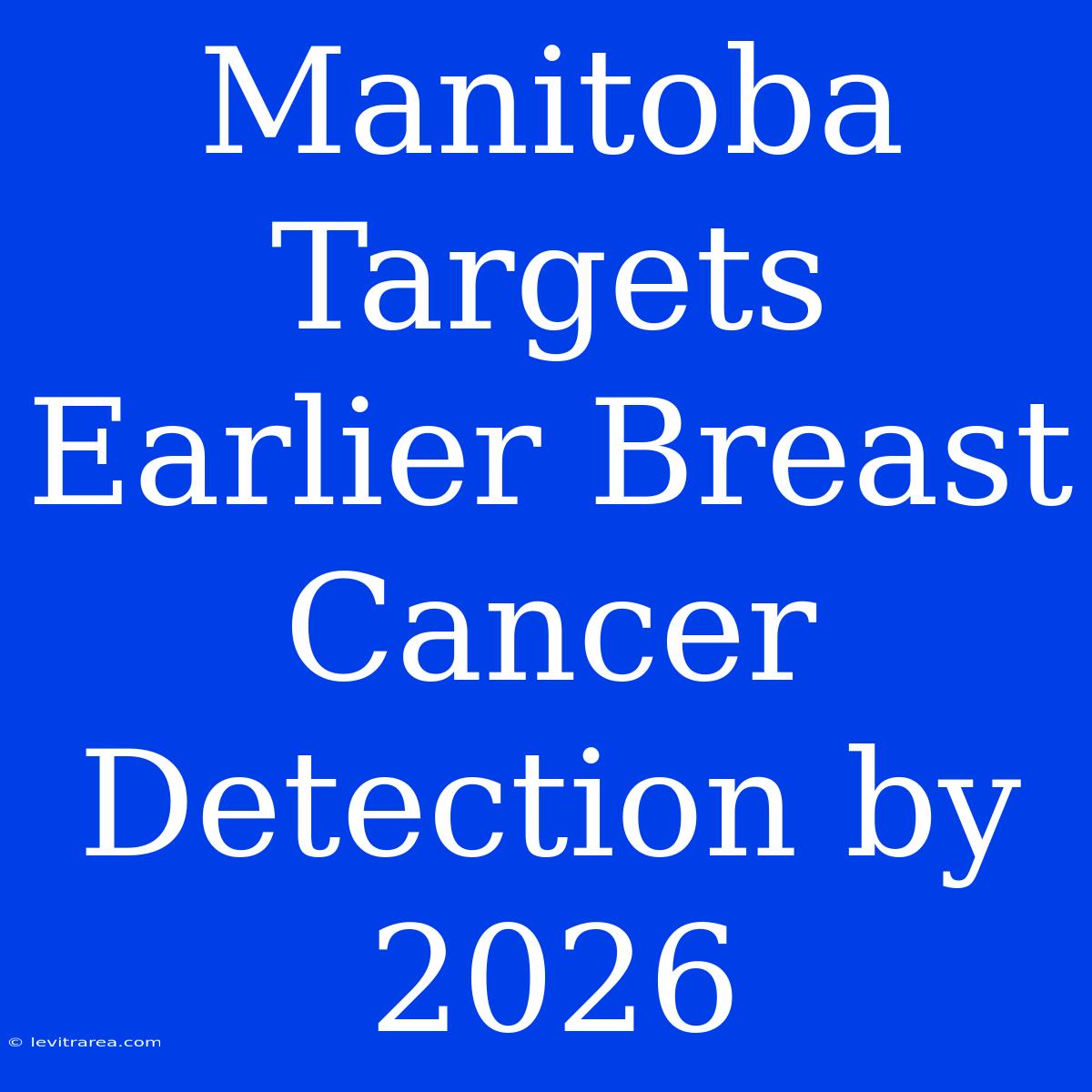 Manitoba Targets Earlier Breast Cancer Detection By 2026