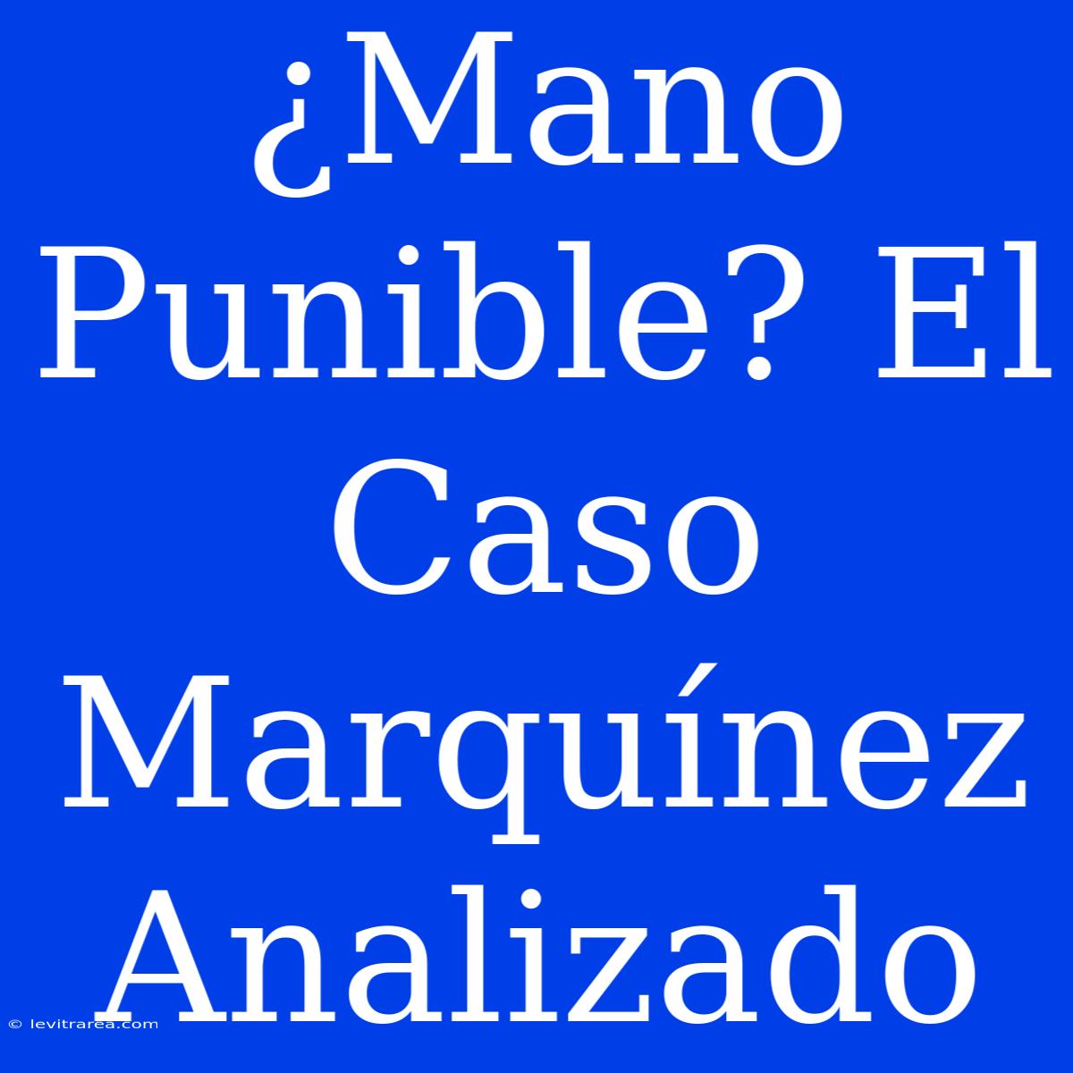 ¿Mano Punible? El Caso Marquínez Analizado