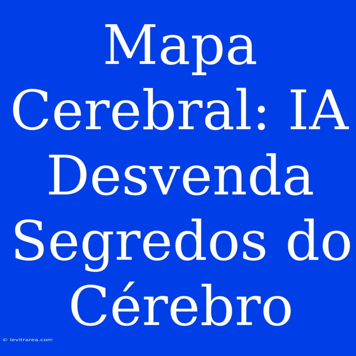 Mapa Cerebral: IA Desvenda Segredos Do Cérebro