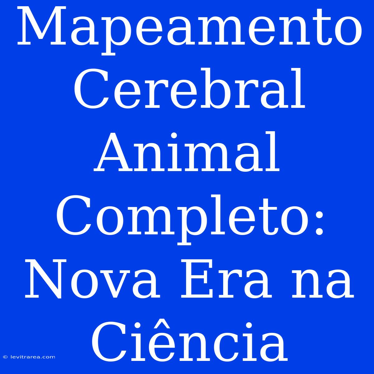 Mapeamento Cerebral Animal Completo: Nova Era Na Ciência