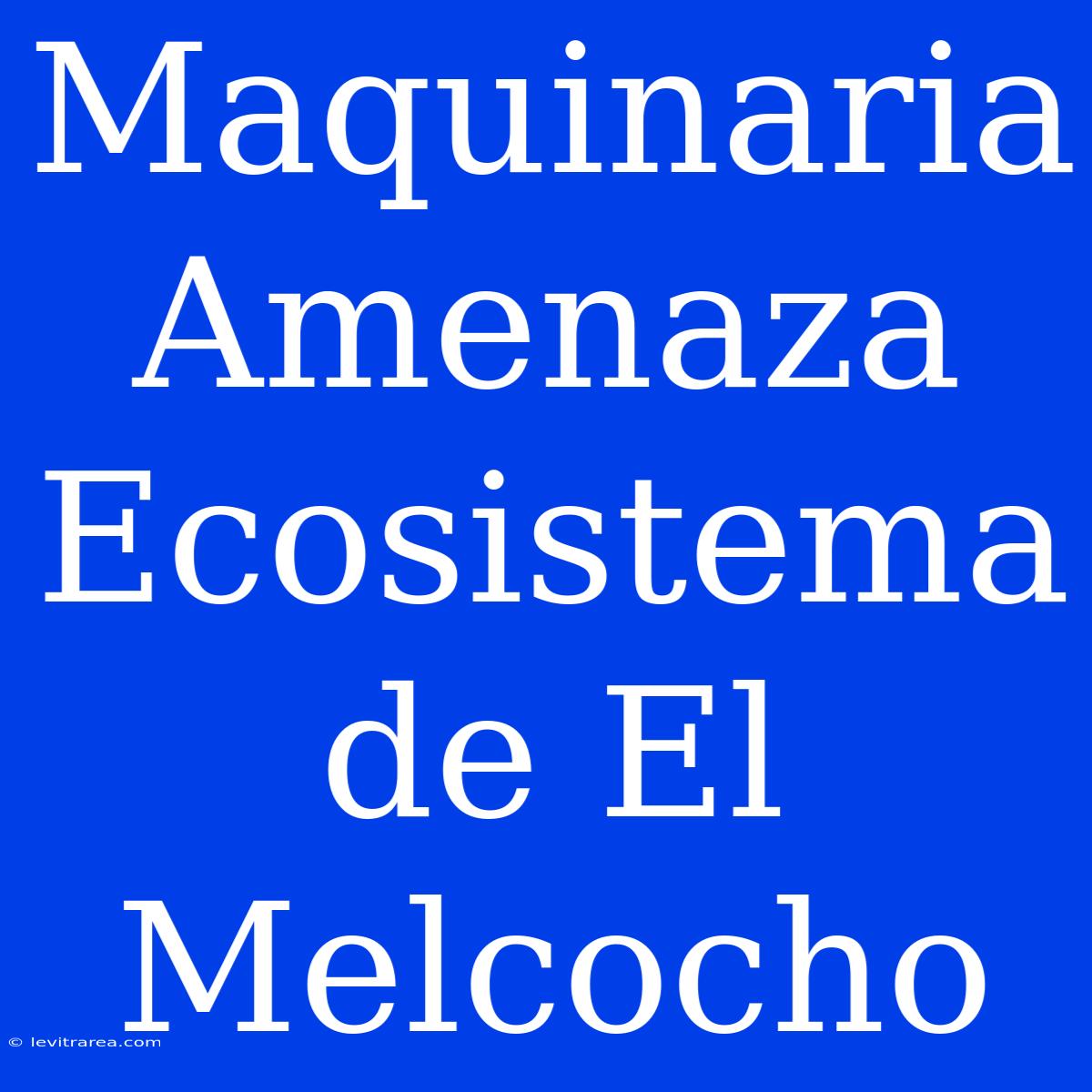 Maquinaria Amenaza Ecosistema De El Melcocho