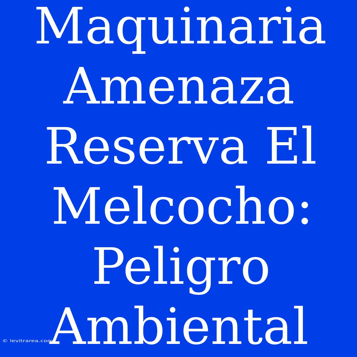 Maquinaria Amenaza Reserva El Melcocho: Peligro Ambiental