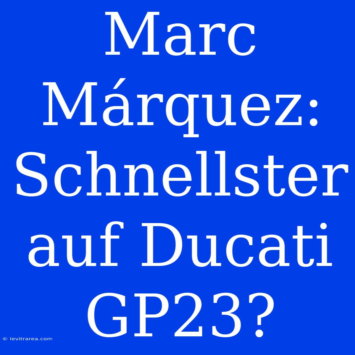 Marc Márquez: Schnellster Auf Ducati GP23?