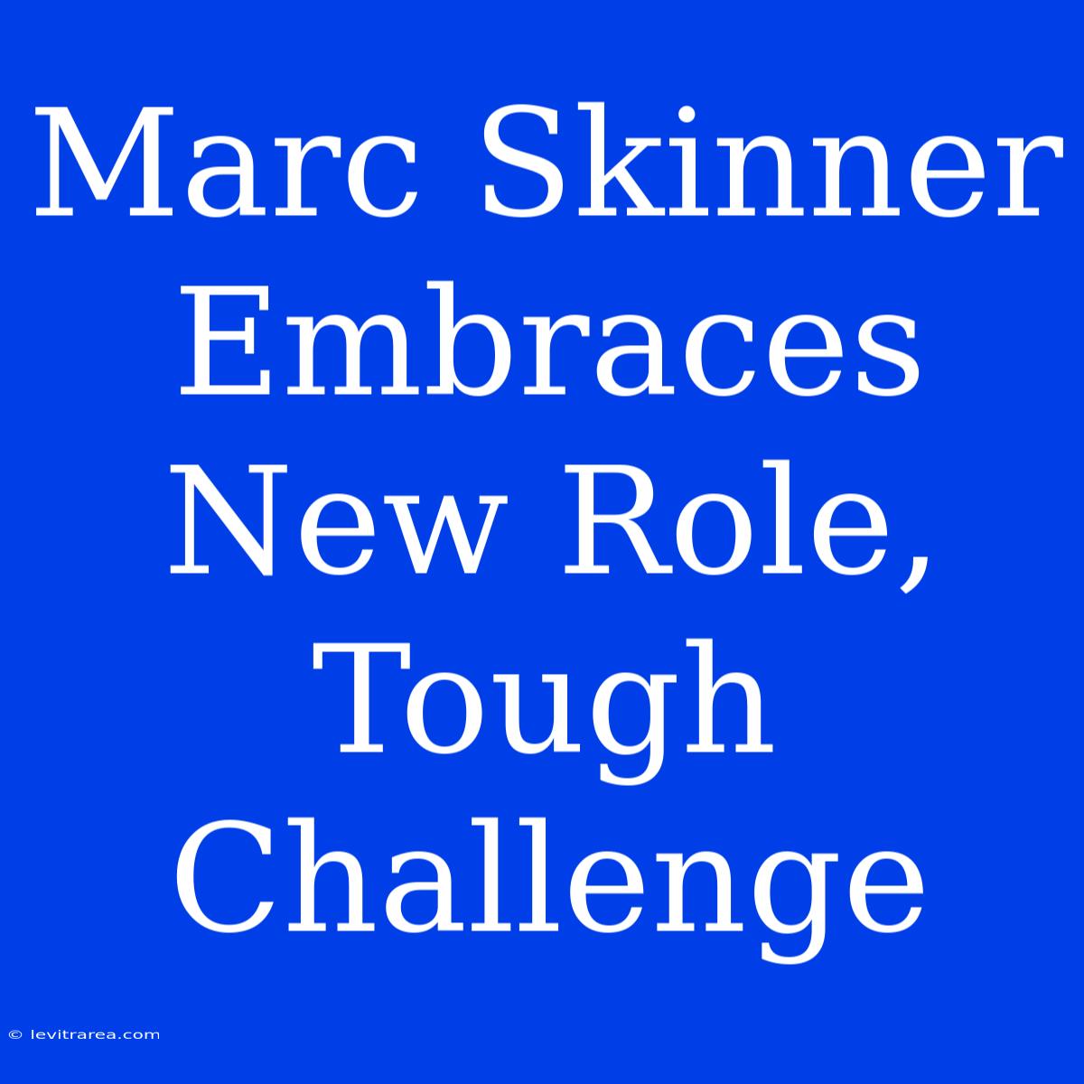 Marc Skinner Embraces New Role, Tough Challenge 