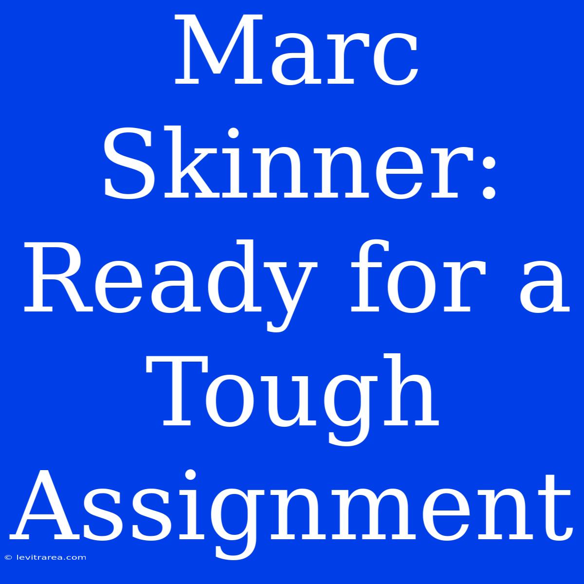 Marc Skinner: Ready For A Tough Assignment