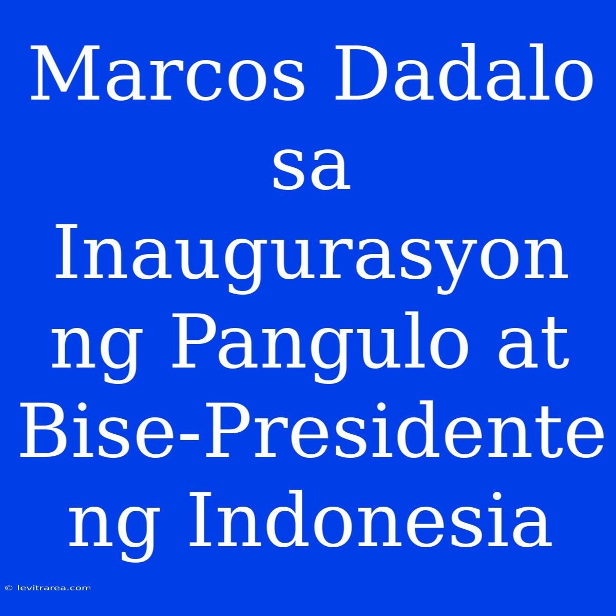 Marcos Dadalo Sa Inaugurasyon Ng Pangulo At Bise-Presidente Ng Indonesia