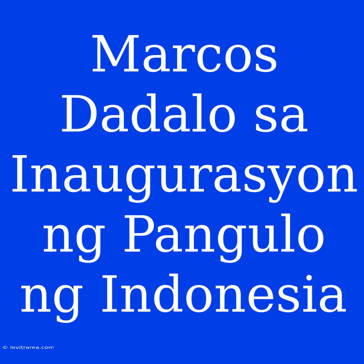 Marcos Dadalo Sa Inaugurasyon Ng Pangulo Ng Indonesia