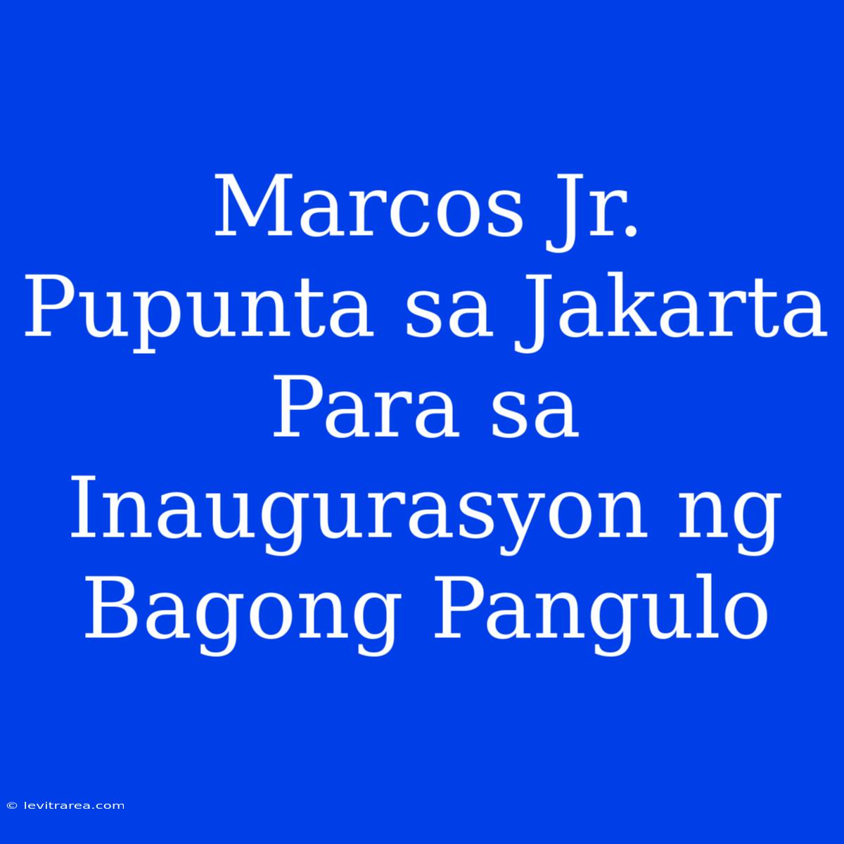 Marcos Jr. Pupunta Sa Jakarta Para Sa Inaugurasyon Ng Bagong Pangulo