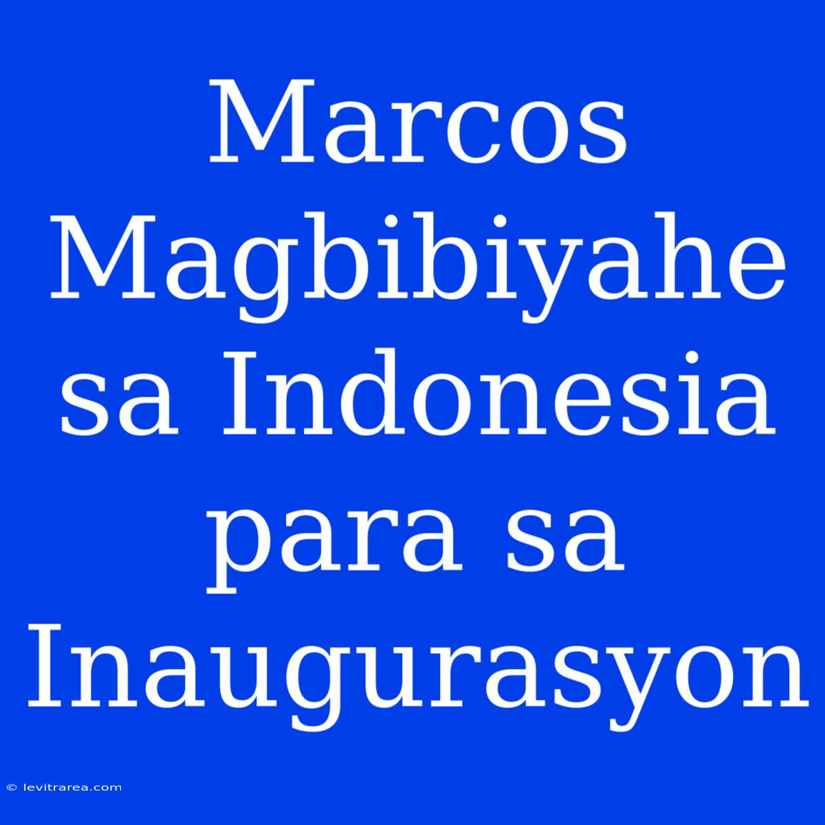 Marcos Magbibiyahe Sa Indonesia Para Sa Inaugurasyon