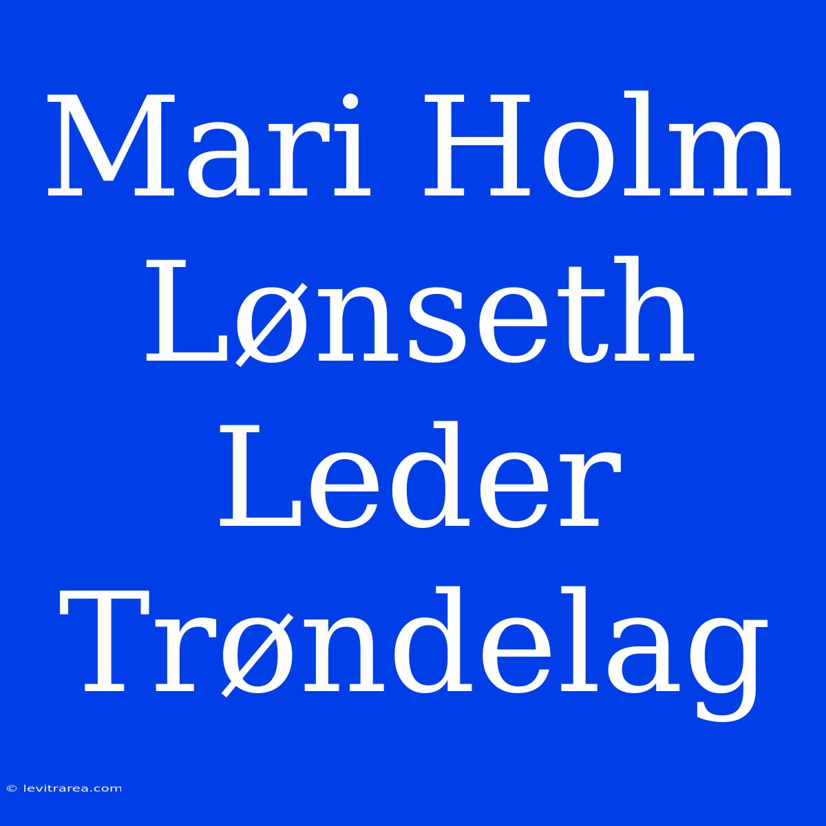 Mari Holm Lønseth Leder Trøndelag