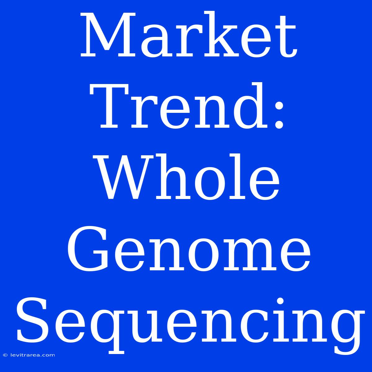 Market Trend: Whole Genome Sequencing