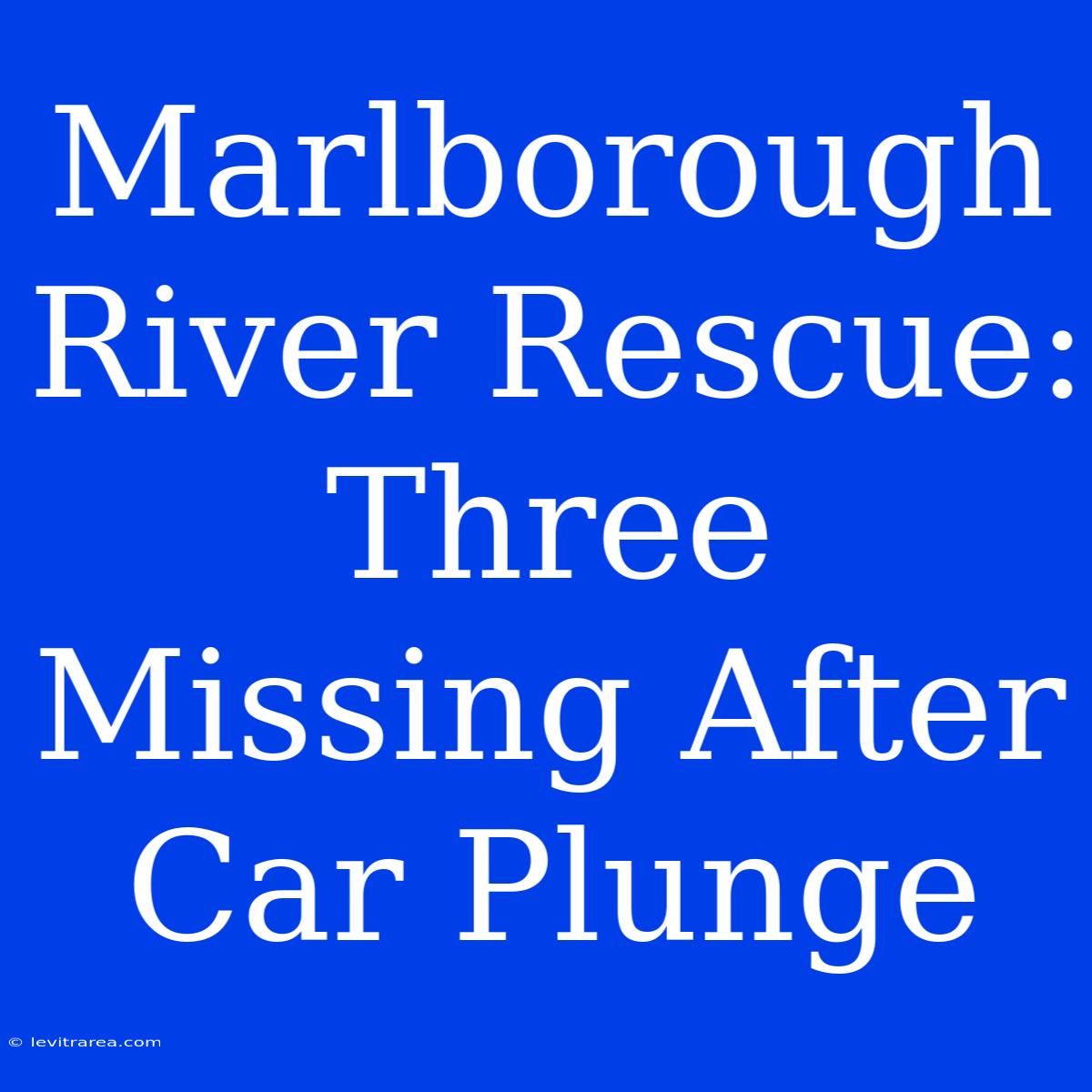 Marlborough River Rescue: Three Missing After Car Plunge