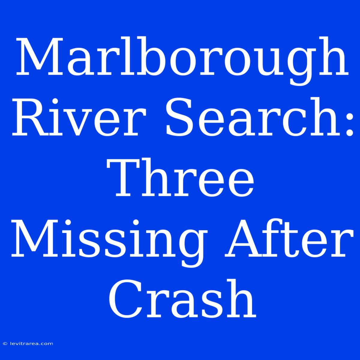 Marlborough River Search: Three Missing After Crash