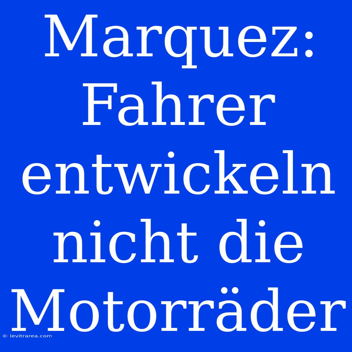 Marquez: Fahrer Entwickeln Nicht Die Motorräder