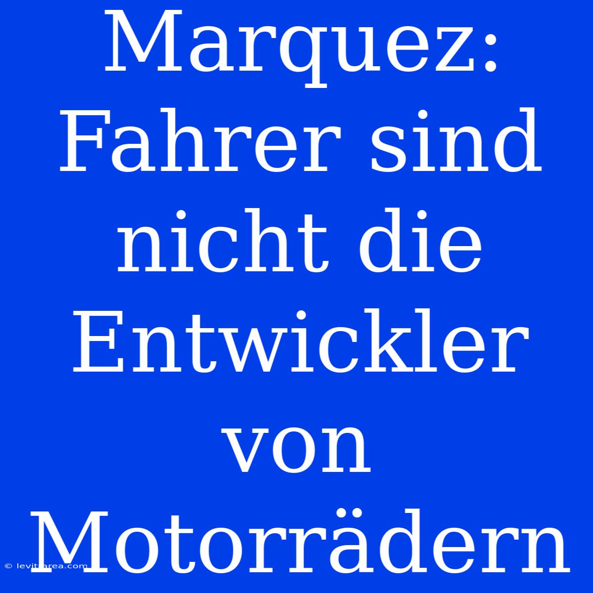 Marquez: Fahrer Sind Nicht Die Entwickler Von Motorrädern