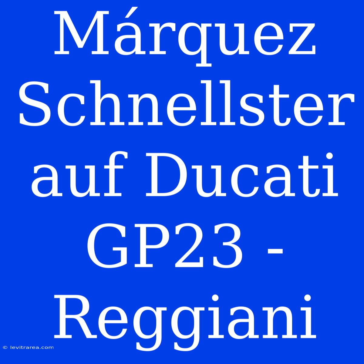 Márquez Schnellster Auf Ducati GP23 - Reggiani